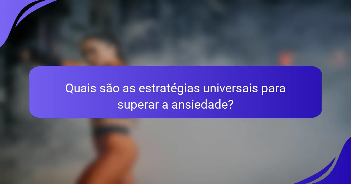 Quais são as estratégias universais para superar a ansiedade?