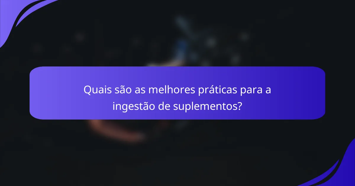 Quais são as melhores práticas para a ingestão de suplementos?