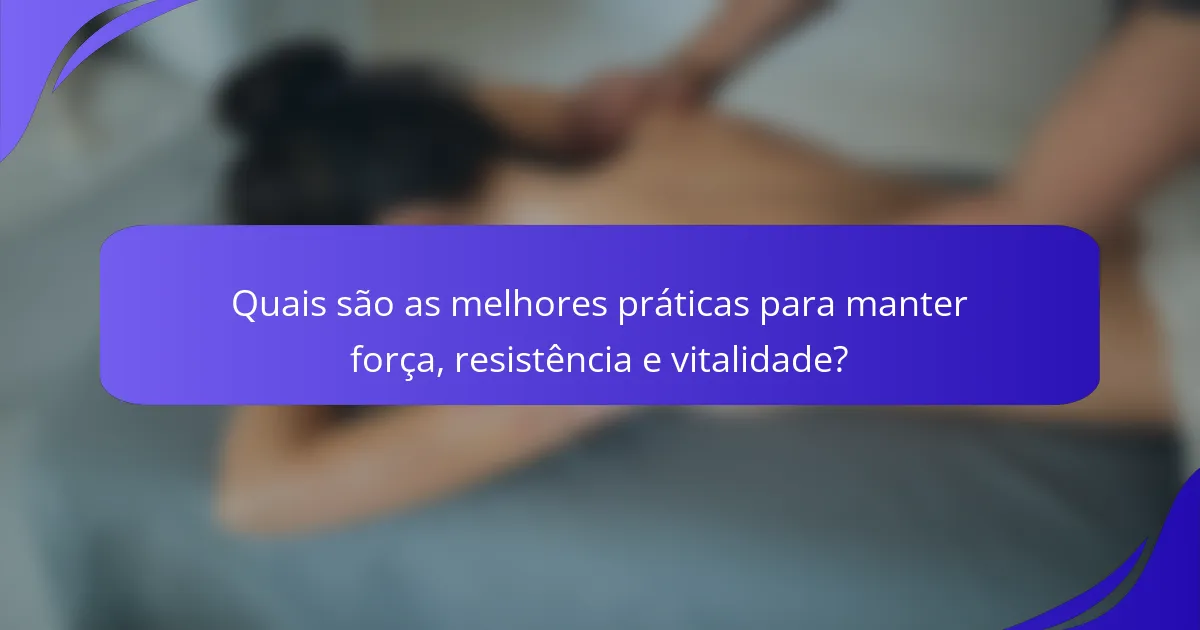 Quais são as melhores práticas para manter força, resistência e vitalidade?