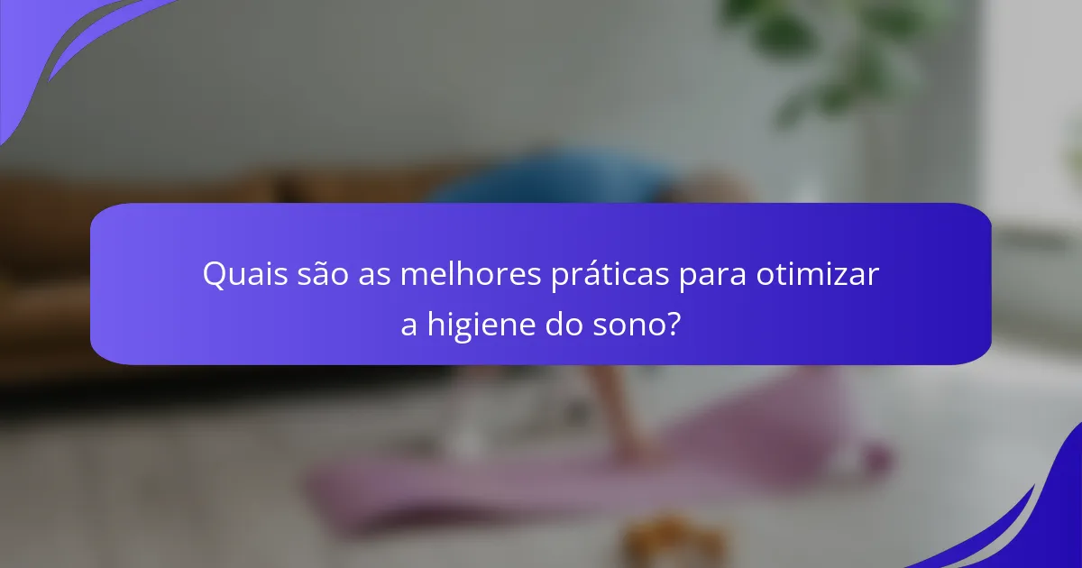 Quais são as melhores práticas para otimizar a higiene do sono?