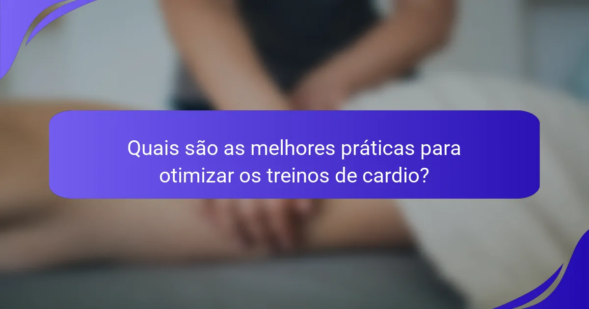Quais são as melhores práticas para otimizar os treinos de cardio?