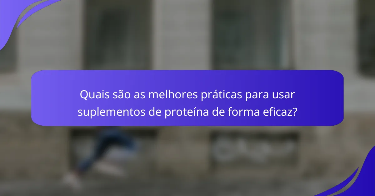 Quais são as melhores práticas para usar suplementos de proteína de forma eficaz?