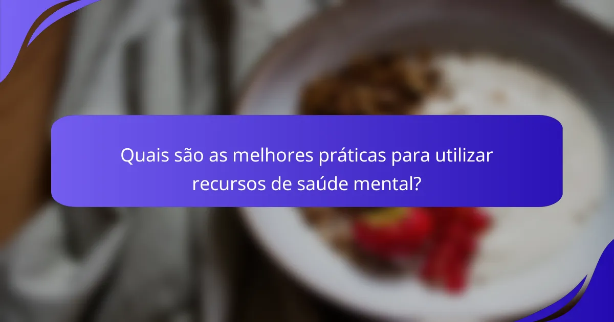 Quais são as melhores práticas para utilizar recursos de saúde mental?