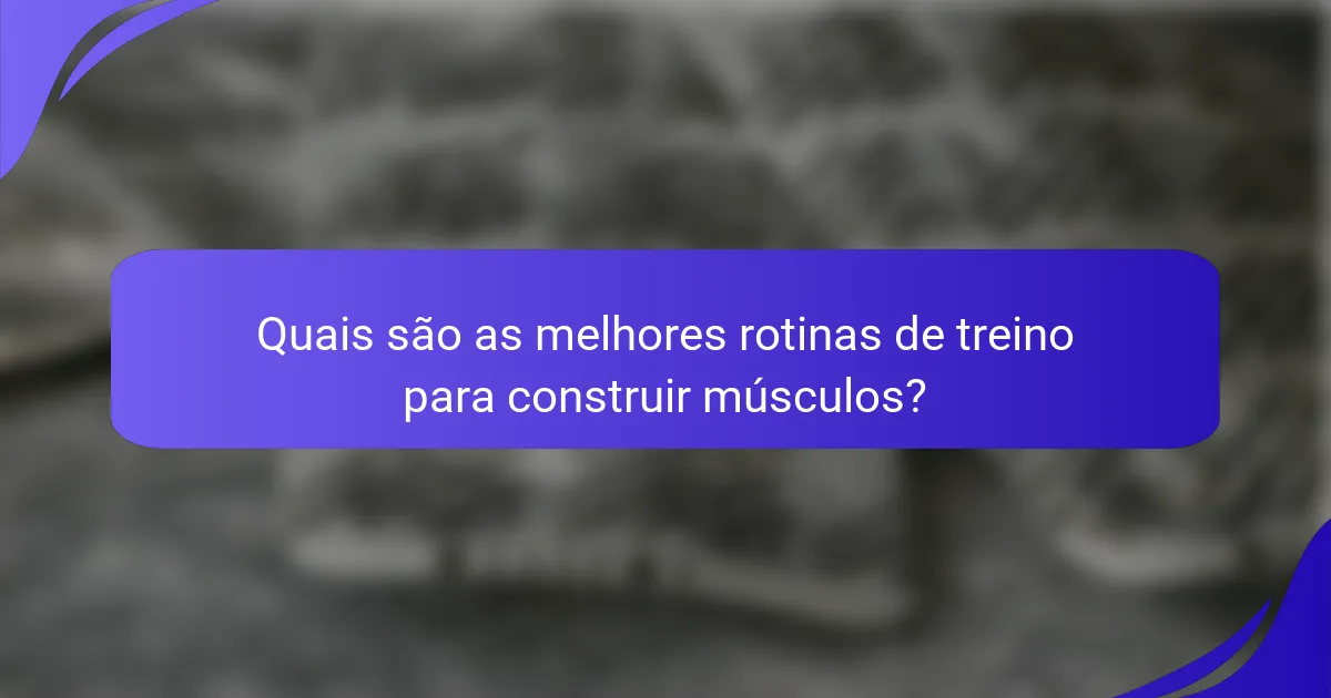 Quais são as melhores rotinas de treino para construir músculos?
