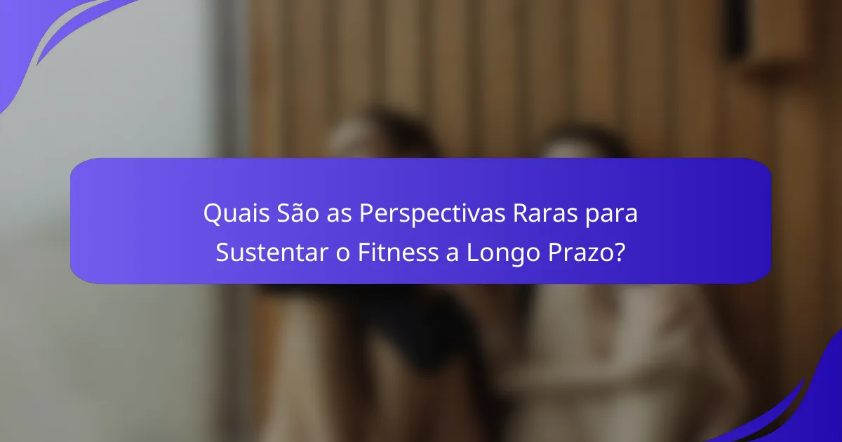 Quais São as Perspectivas Raras para Sustentar o Fitness a Longo Prazo?