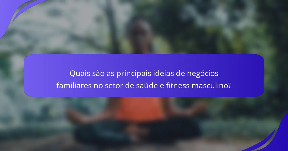 Quais são as principais ideias de negócios familiares no setor de saúde e fitness masculino?