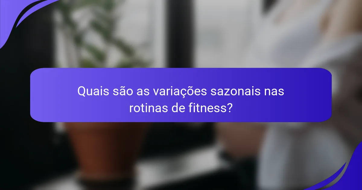 Quais são as variações sazonais nas rotinas de fitness?