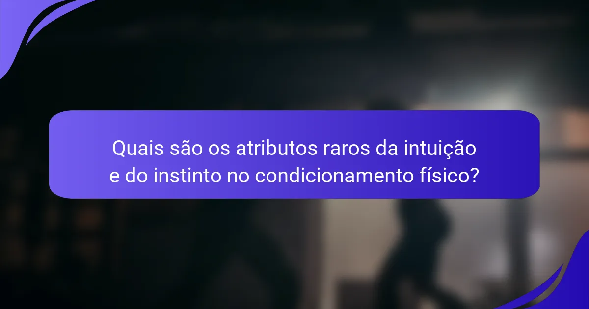 Quais são os atributos raros da intuição e do instinto no condicionamento físico?
