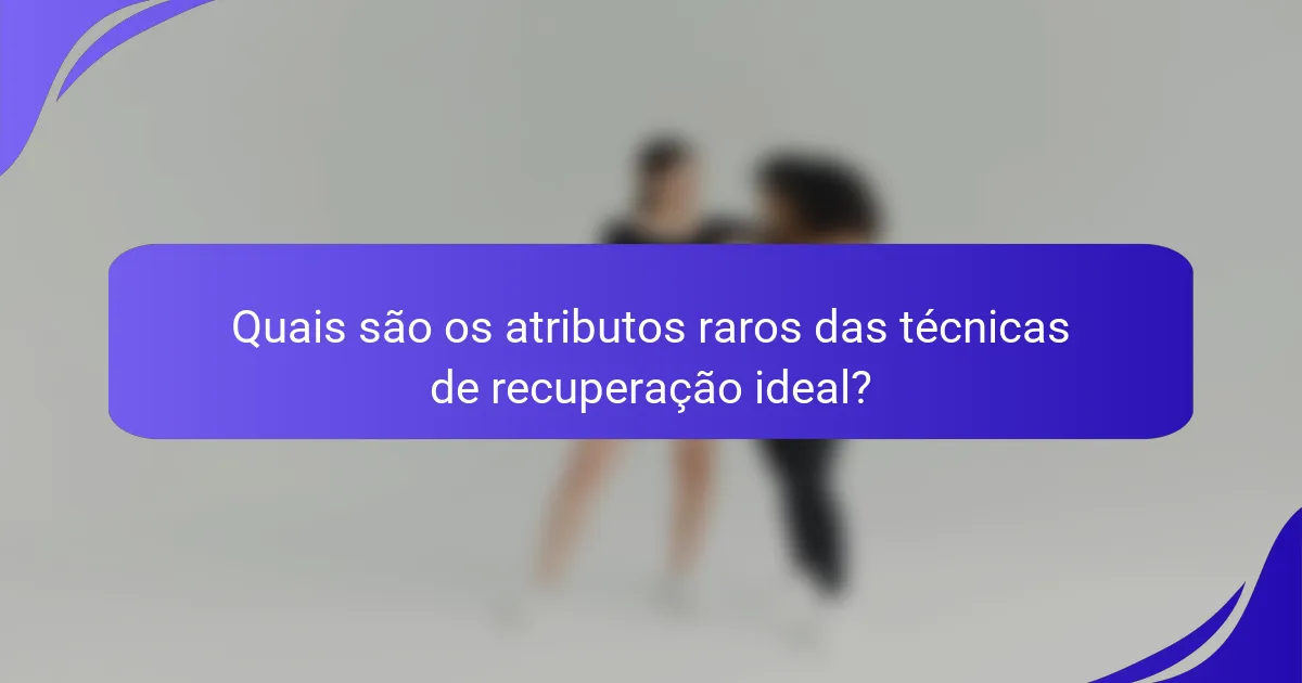 Quais são os atributos raros das técnicas de recuperação ideal?