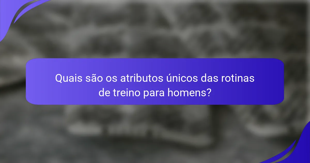 Quais são os atributos únicos das rotinas de treino para homens?