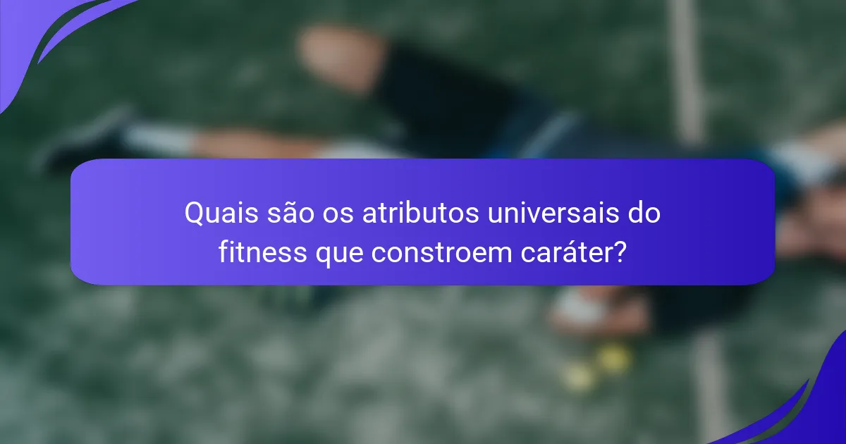 Quais são os atributos universais do fitness que constroem caráter?
