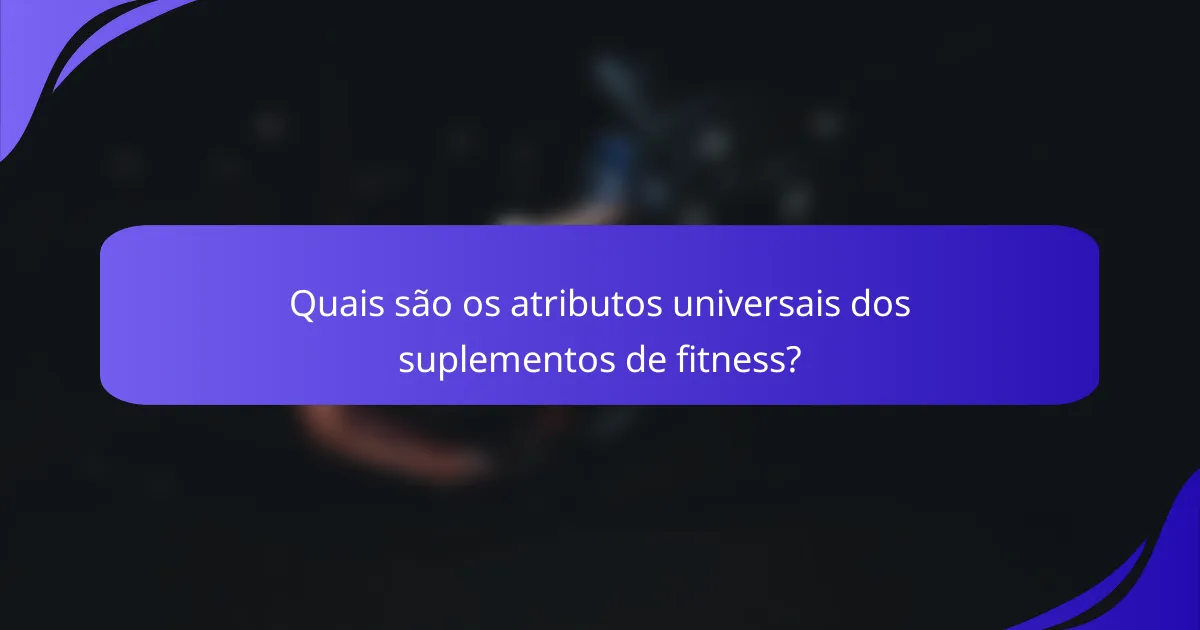 Quais são os atributos universais dos suplementos de fitness?