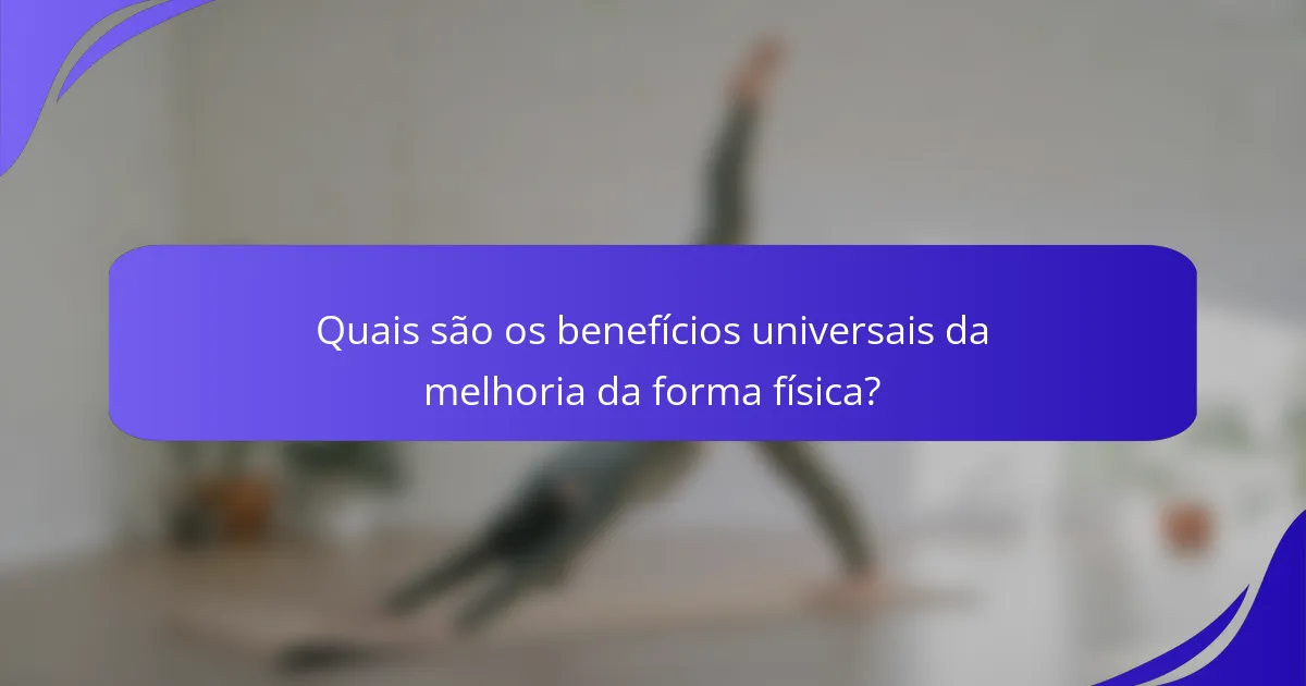 Quais são os benefícios universais da melhoria da forma física?