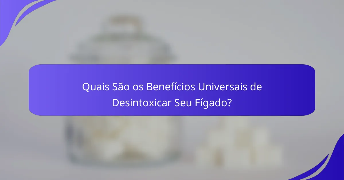 Quais São os Benefícios Universais de Desintoxicar Seu Fígado?