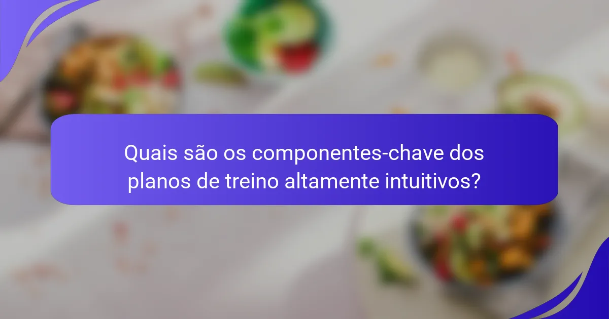 Quais são os componentes-chave dos planos de treino altamente intuitivos?