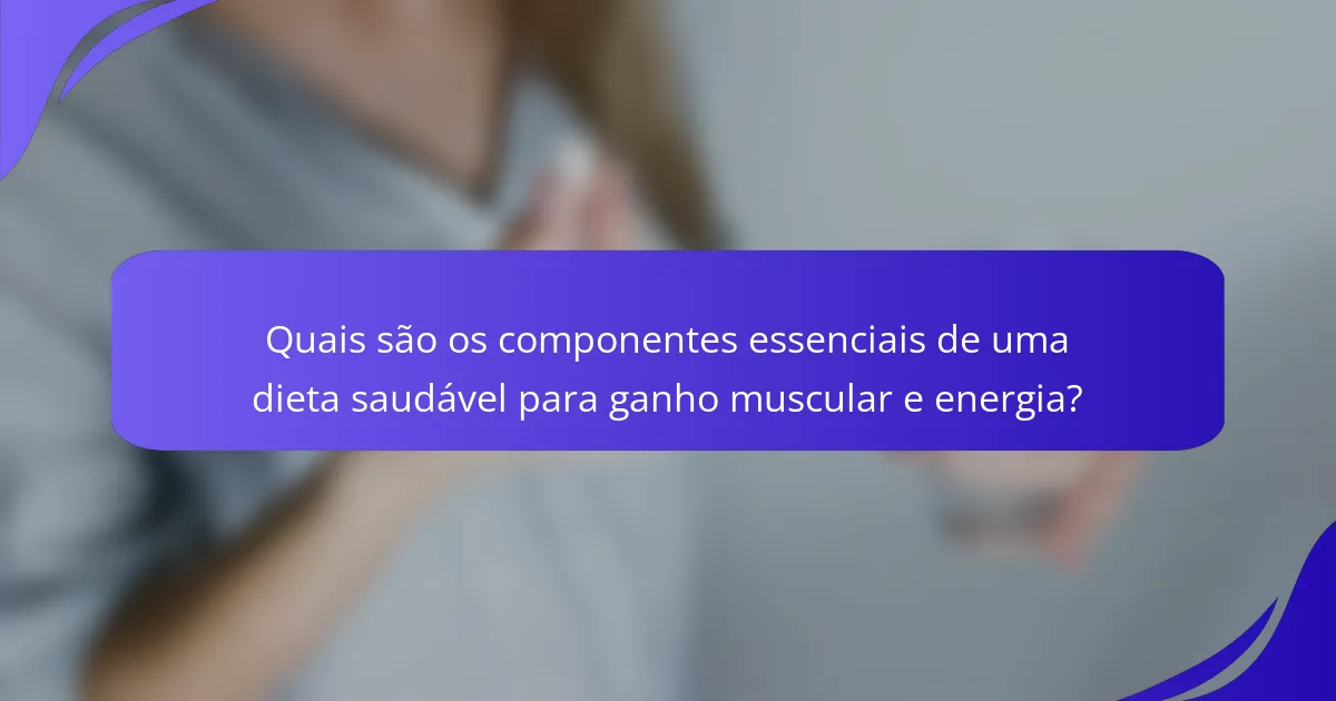 Quais são os componentes essenciais de uma dieta saudável para ganho muscular e energia?