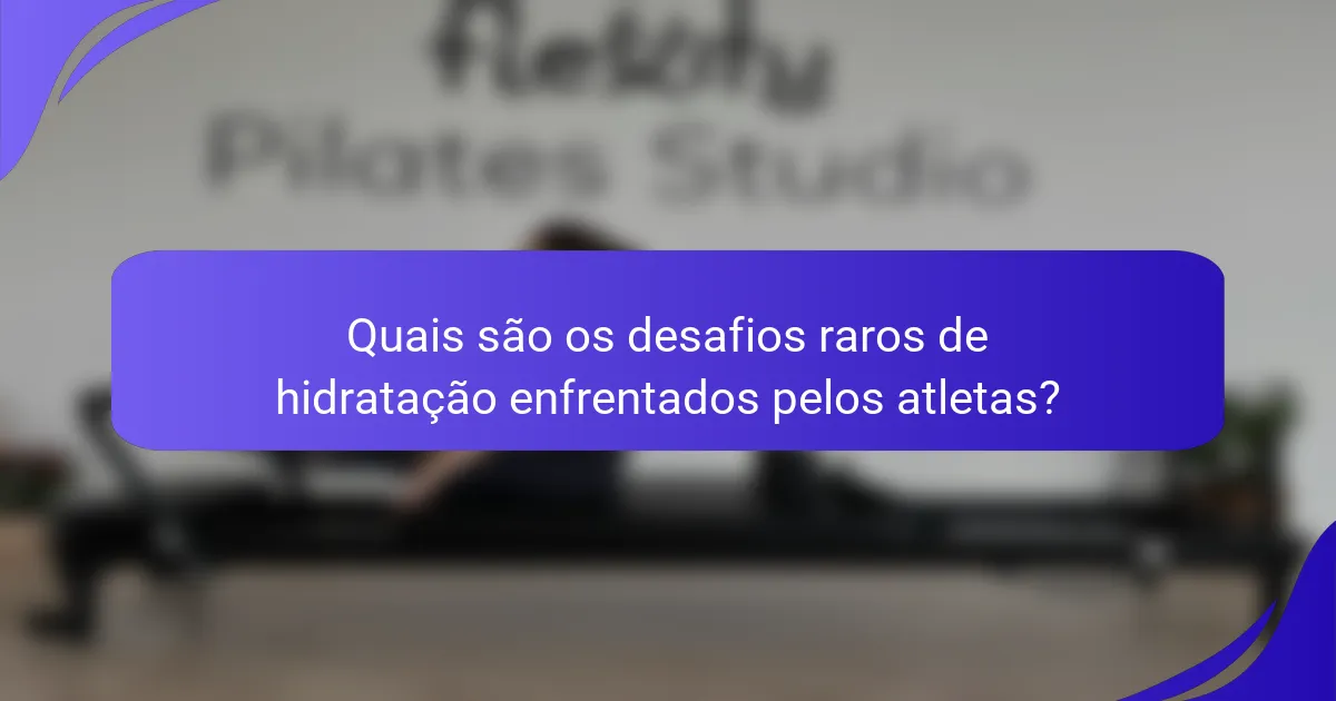 Quais são os desafios raros de hidratação enfrentados pelos atletas?