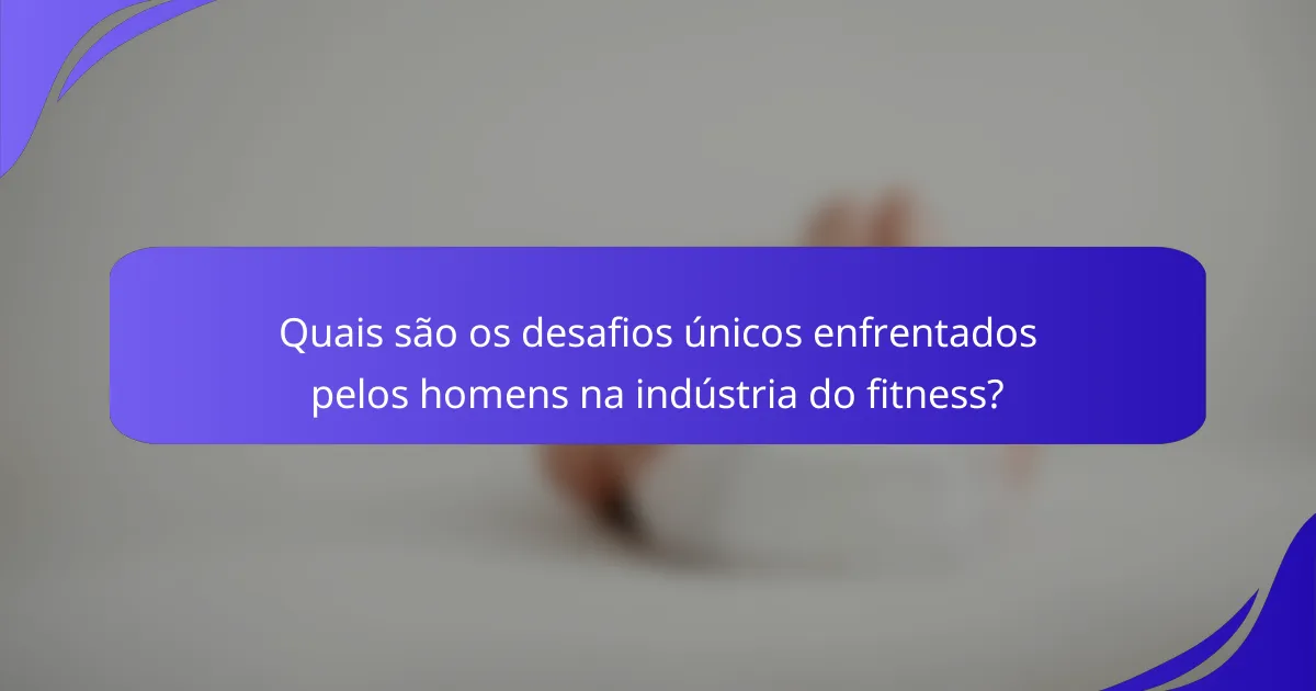 Quais são os desafios únicos enfrentados pelos homens na indústria do fitness?