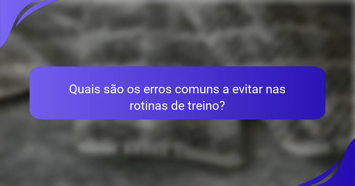 Quais são os erros comuns a evitar nas rotinas de treino?