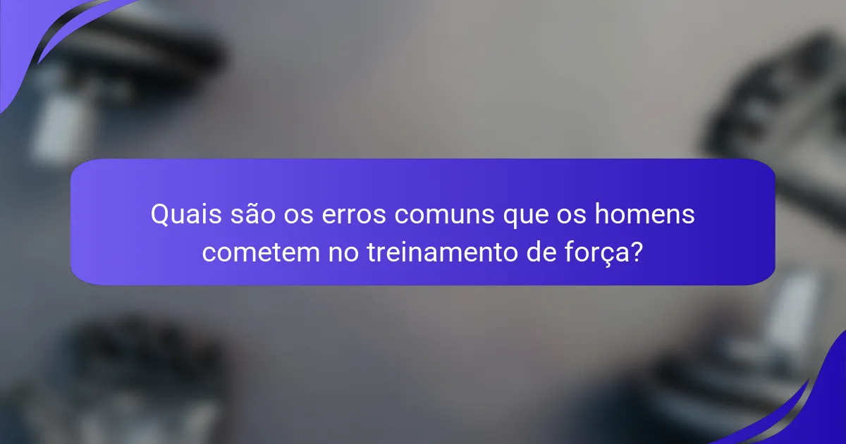 Quais são os erros comuns que os homens cometem no treinamento de força?
