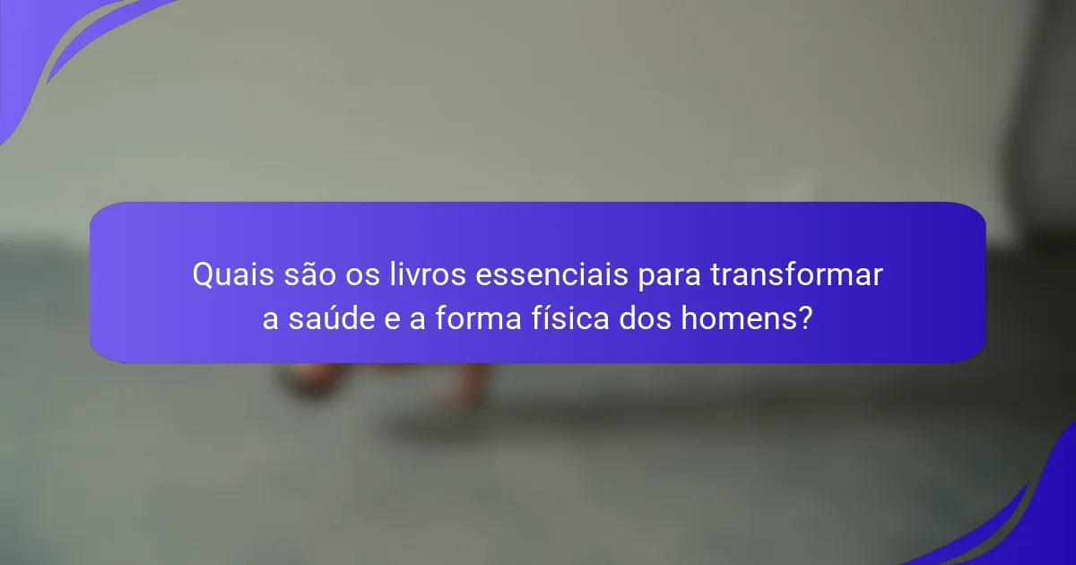 Quais são os livros essenciais para transformar a saúde e a forma física dos homens?