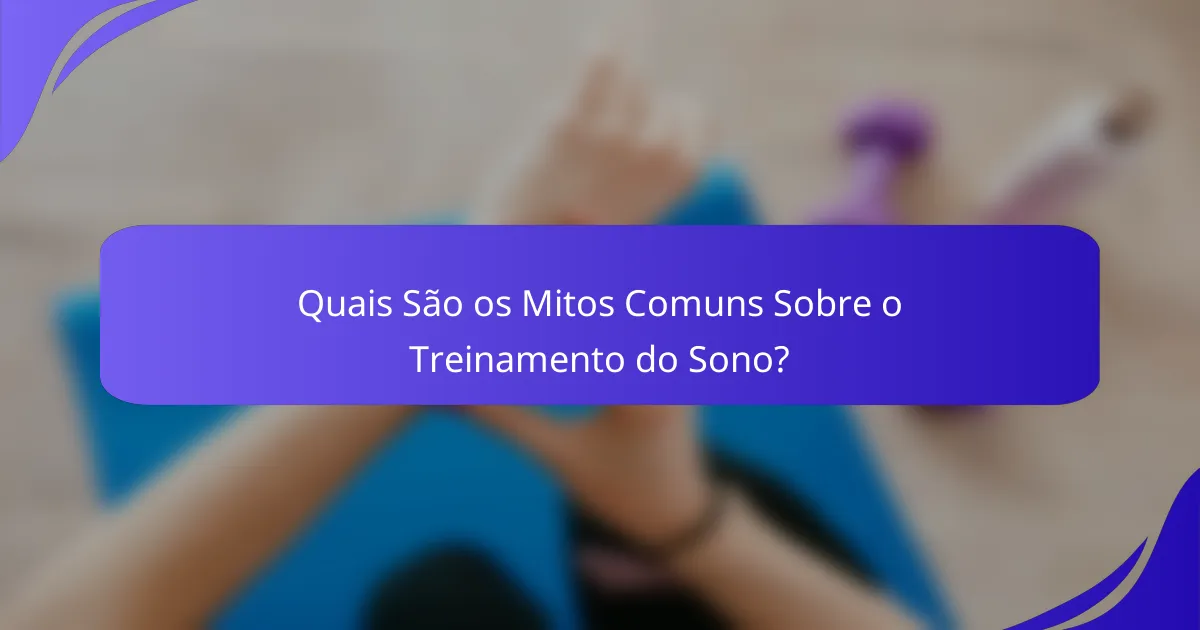 Quais São os Mitos Comuns Sobre o Treinamento do Sono?