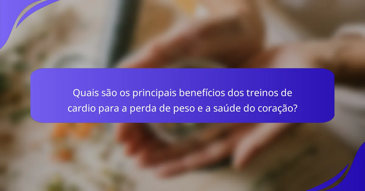 Quais são os principais benefícios dos treinos de cardio para a perda de peso e a saúde do coração?