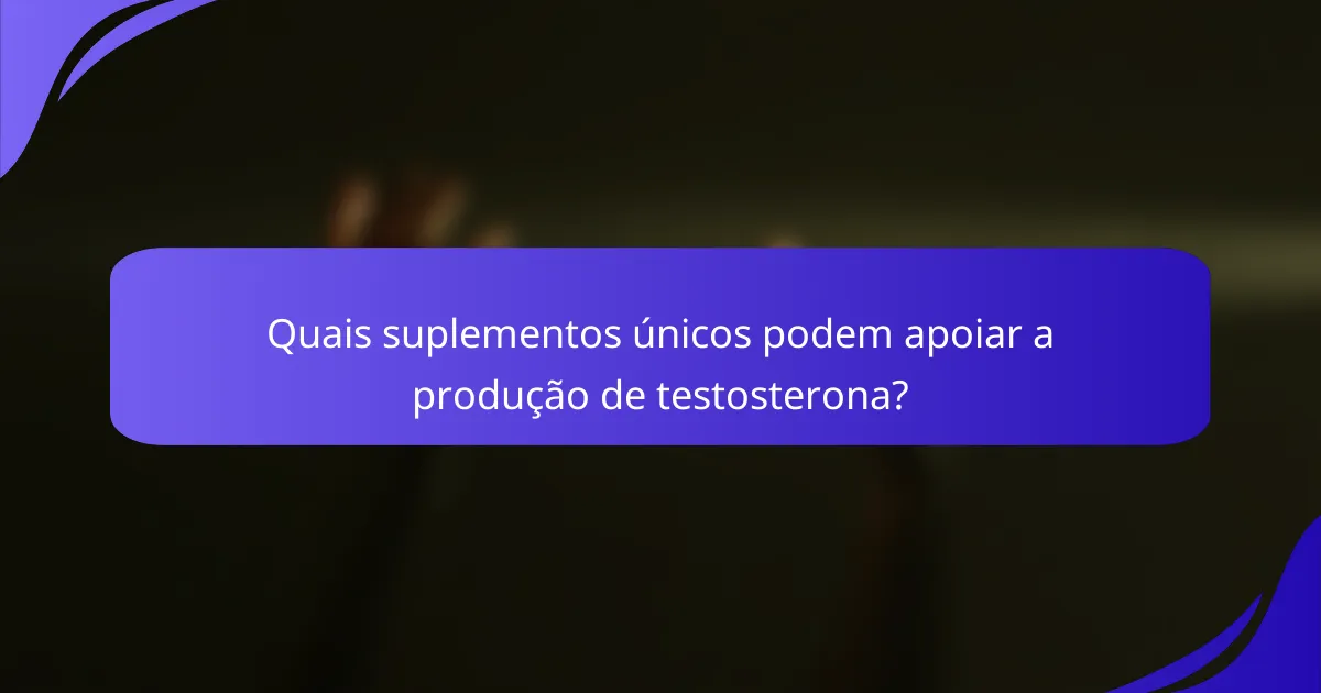 Quais suplementos únicos podem apoiar a produção de testosterona?