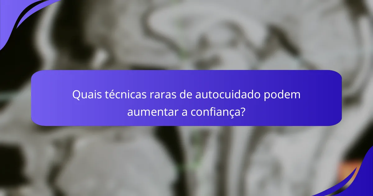 Quais técnicas raras de autocuidado podem aumentar a confiança?