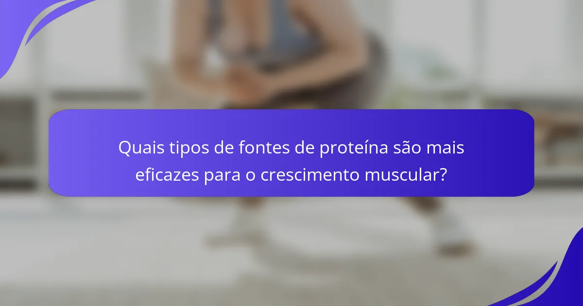 Quais tipos de fontes de proteína são mais eficazes para o crescimento muscular?