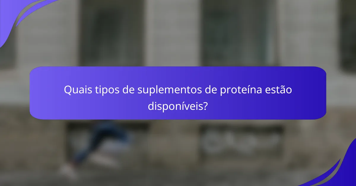 Quais tipos de suplementos de proteína estão disponíveis?