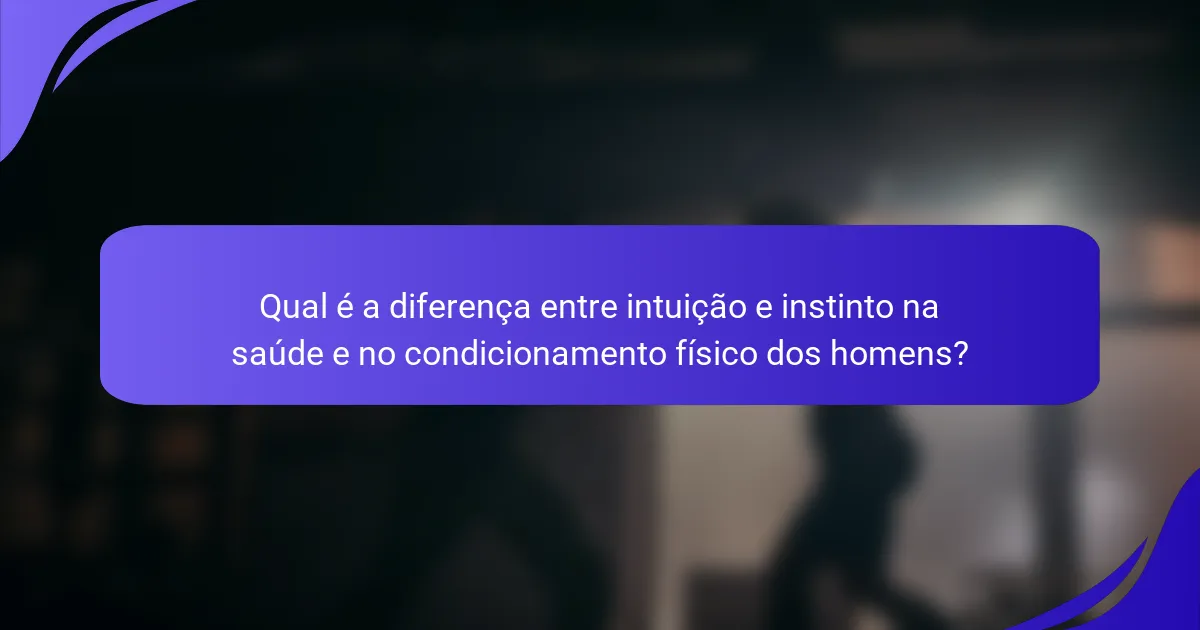 Qual é a diferença entre intuição e instinto na saúde e no condicionamento físico dos homens?