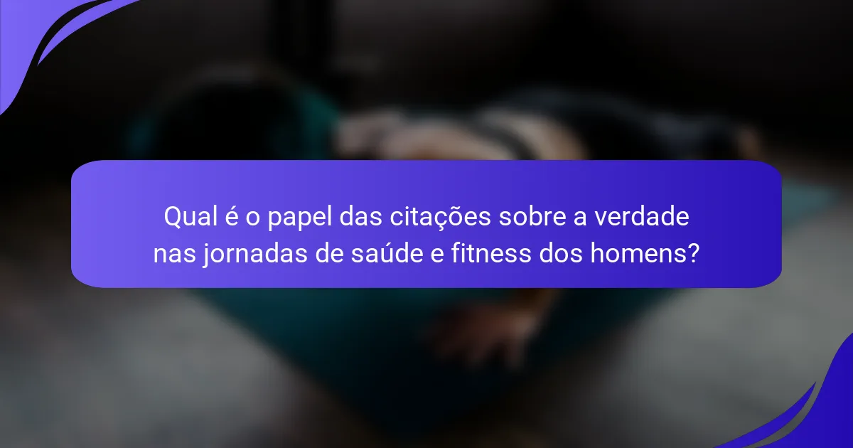 Qual é o papel das citações sobre a verdade nas jornadas de saúde e fitness dos homens?